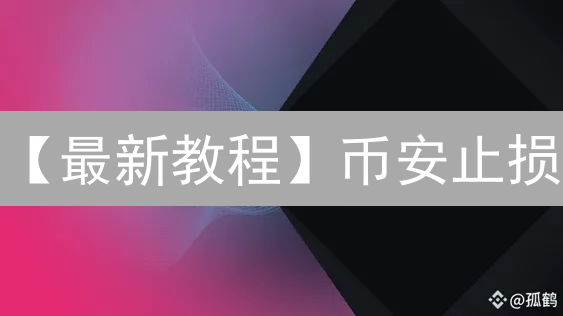 【最新教程】币安止损：3分钟学会设置，保护你的加密资产！