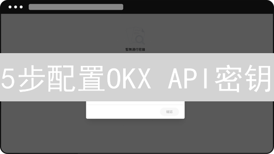 5步配置OKX API密钥：安全交易终极指南