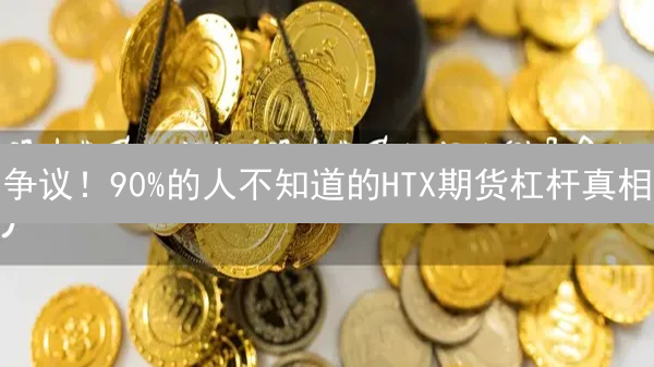 争议！90%的人不知道的HTX期货杠杆真相：新手必看避坑指南