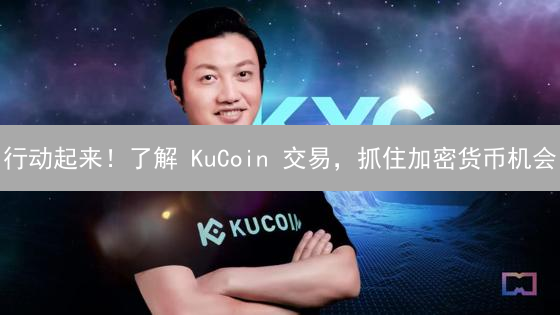 行动起来！了解 KuCoin 交易，抓住加密货币机会
