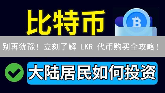 别再犹豫！立刻了解 LKR 代币购买全攻略！