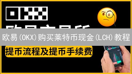 欧易(OKX)购买莱特币现金(LCH)教程：新手也能轻松上手？权威步骤详解